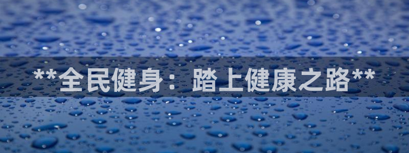 尊龙凯时平台官网：**全民健身：踏上健康之路**