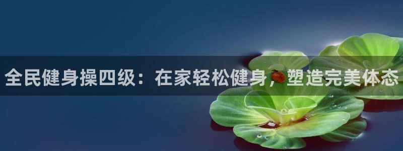 尊龙人生就是博AG旗舰厅：全民健身操四级：在家轻松健身，