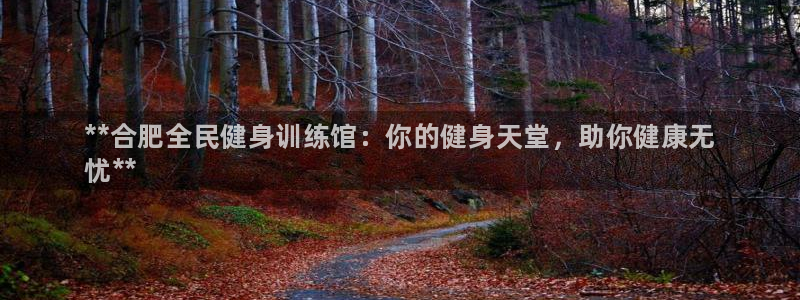 凯时国际app首页登录：**合肥全民健身训练馆：你的健身天堂