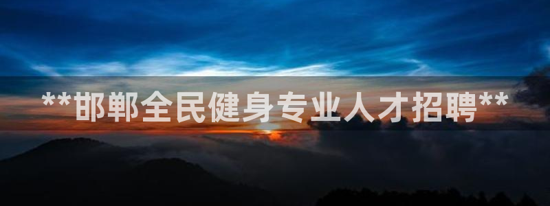 尊龙贴吧：**邯郸全民健身专业人才招聘**