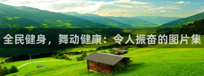 尊龙app最新版本官网：全民健身，舞动健康：令人振奋的图