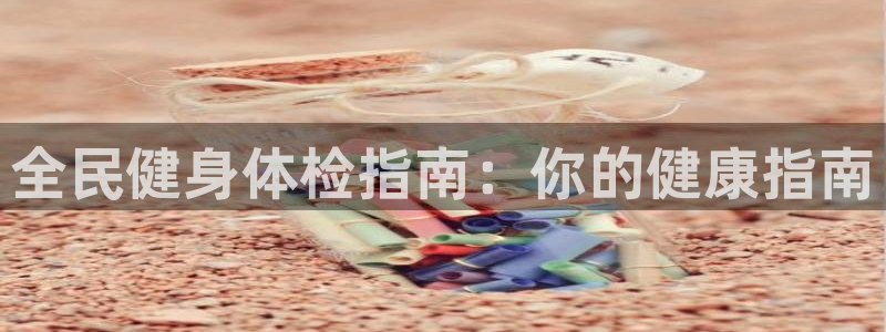 尊龙z6.con：全民健身体检指南：你的健康指南