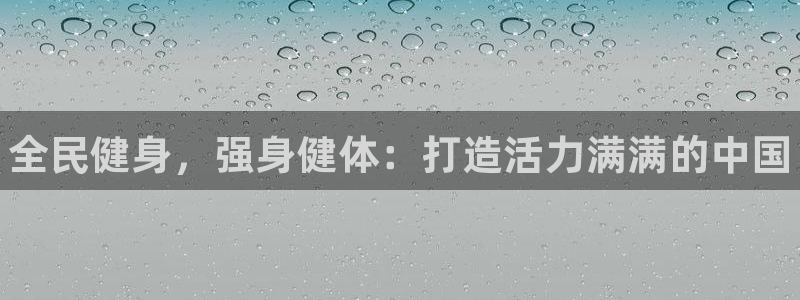 尊龙凯时ag旗舰厅官方网站：全民健身，强身健体：打造活力满满
