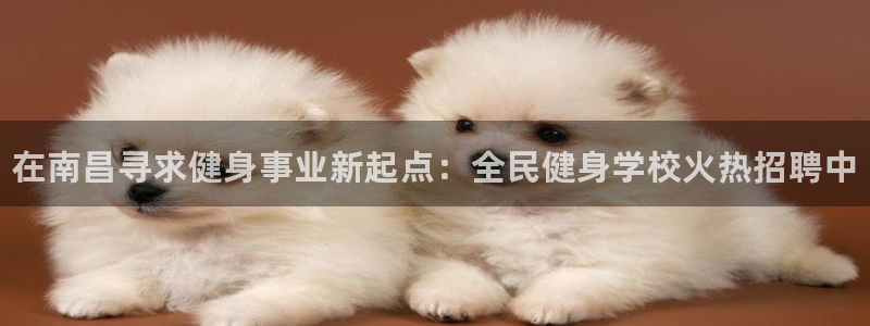 凯时游戏官方网站：在南昌寻求健身事业新起点：全民健身学校
