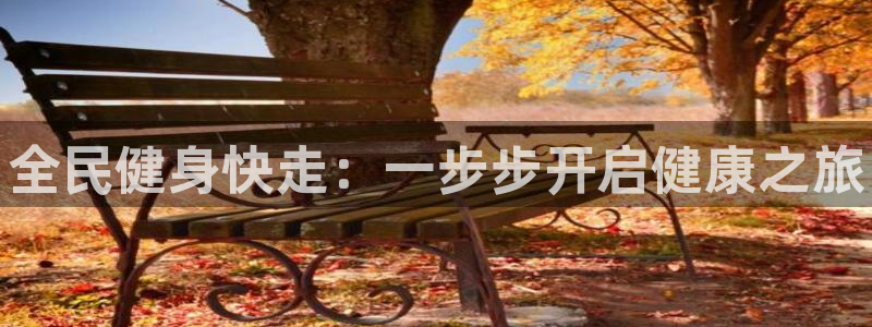 尊龙凯时赢不了：全民健身快走：一步步开启健康之旅