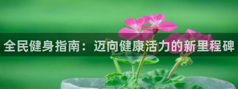 尊龙官方网站最新版V9.3.06：全民健身指南：迈向健康