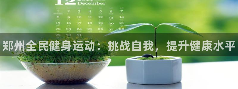 尊龙人生就是博菲律宾台子：郑州全民健身运动：挑战自我，提