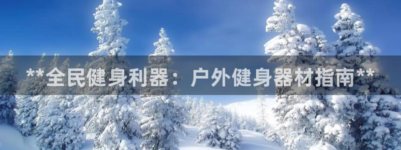尊龙凯时能不能提现?：**全民健身利器：户外健身器材指南**